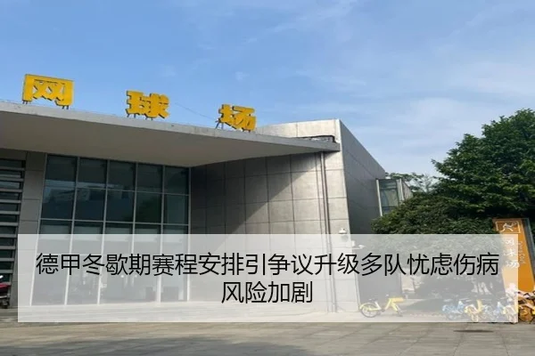 德甲冬歇期赛程安排引争议升级多队忧虑伤病风险加剧