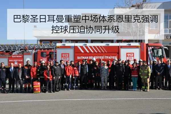 巴黎圣日耳曼重塑中场体系恩里克强调控球压迫协同升级