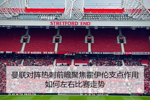 曼联对阵热刺前瞻聚焦霍伊伦支点作用如何左右比赛走势