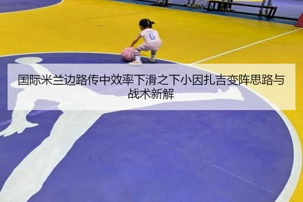 国际米兰边路传中效率下滑之下小因扎吉变阵思路与战术新解